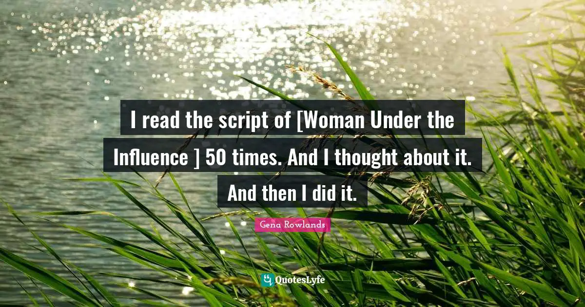 Gena Rowlands Quotes: "I read the script of [Woman Under the Influence ] 50 times. And I thought about it. And then I did it."