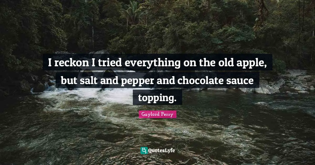 Sauce Quotes: "I reckon I tried everything on the old apple, but salt and pepper and chocolate sauce topping."