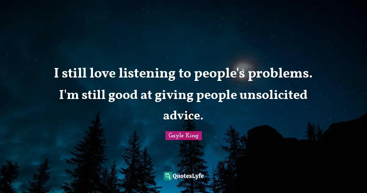 Giving Advice Quotes: "I still love listening to people's problems. I'm still good at giving people unsolicited advice."