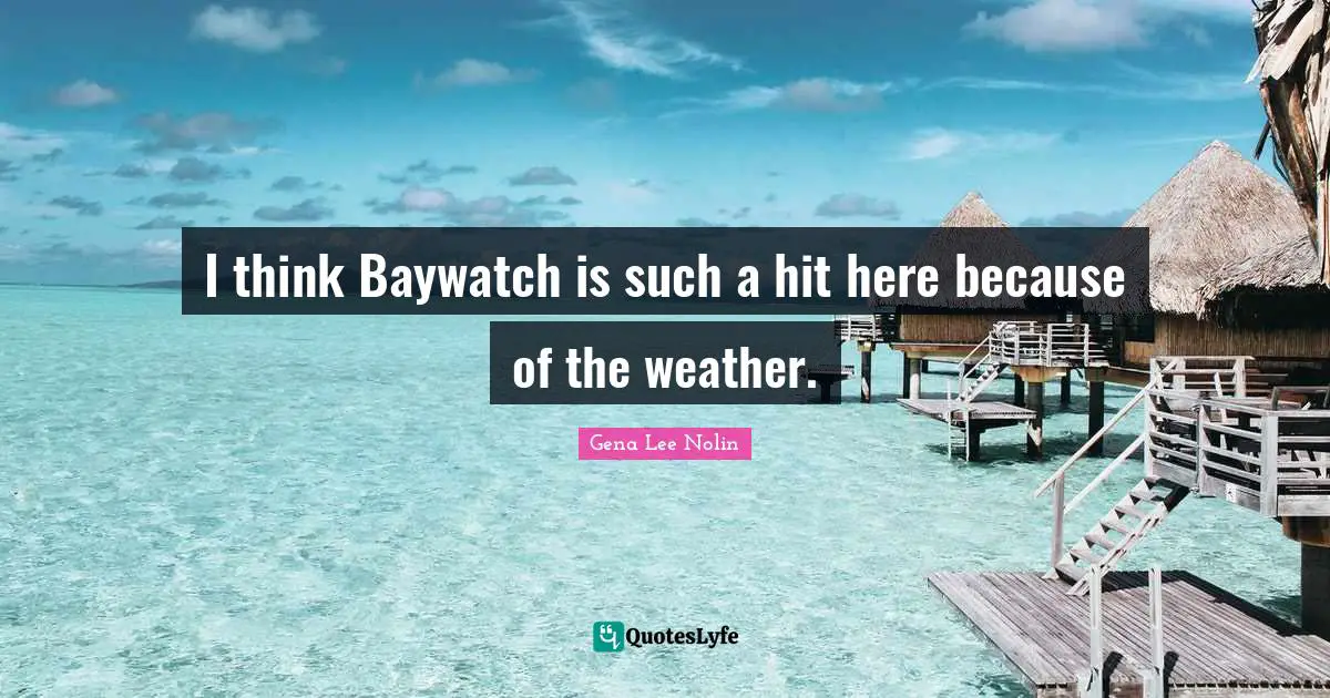 I think Baywatch is such a hit here because of the weather.