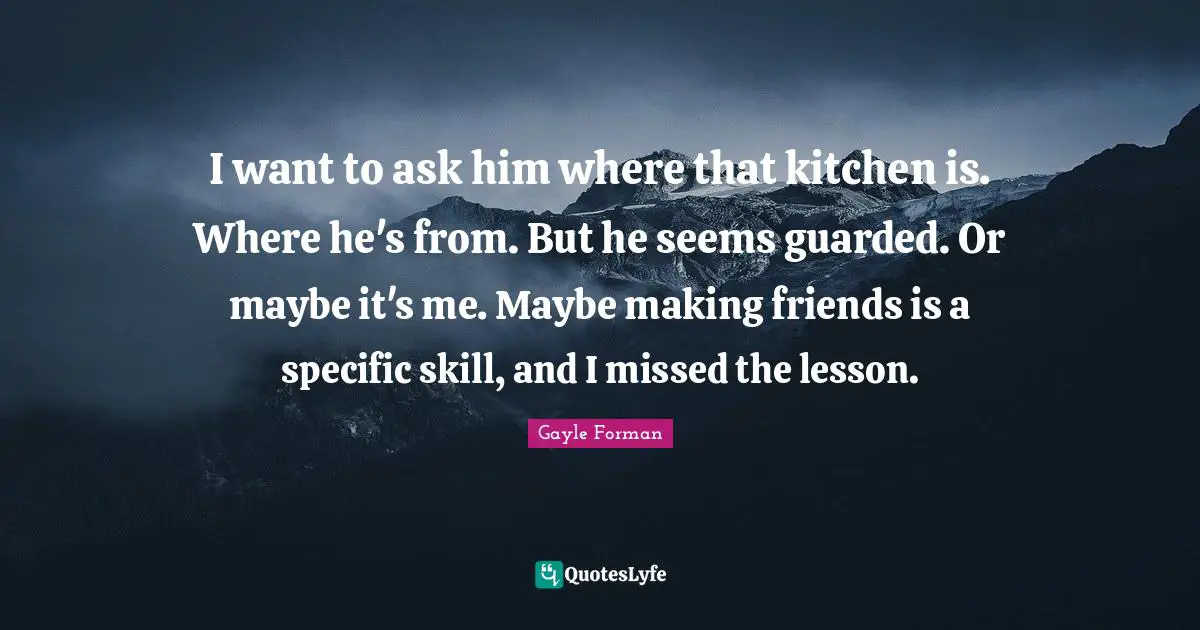I want to ask him where that kitchen is. Where he's from. But he seems guarded. Or maybe it's me. Maybe making friends is a specific skill, and I missed the lesson.
