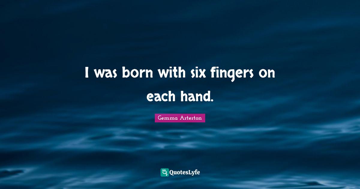 I was born with six fingers on each hand.