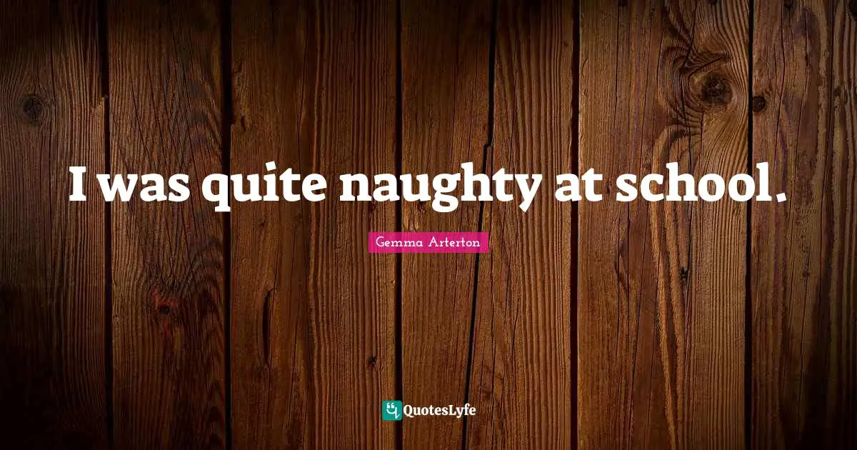 I was quite naughty at school.