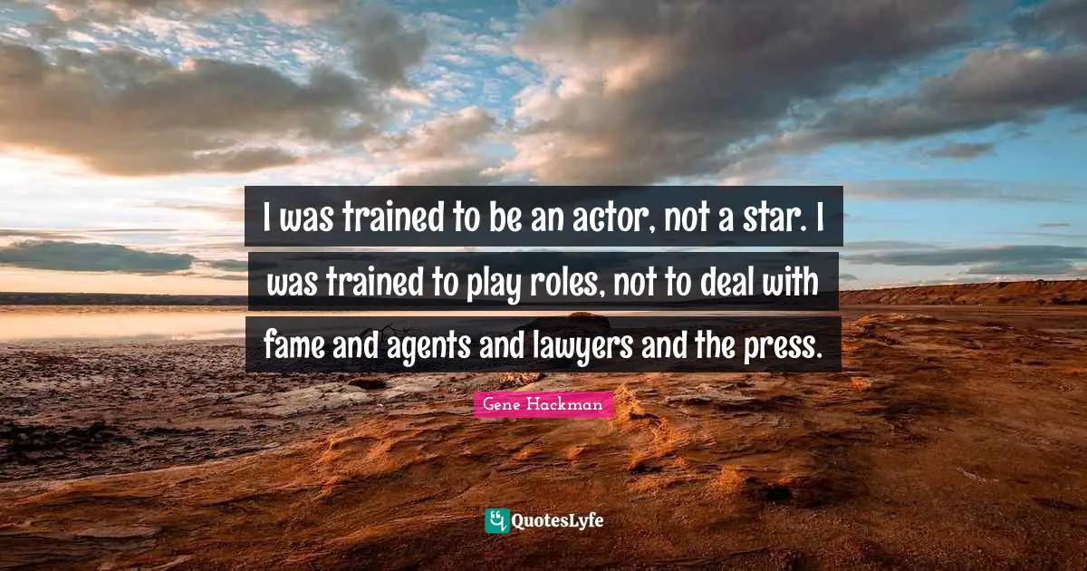 I was trained to be an actor, not a star. I was trained to play roles, not to deal with fame and agents and lawyers and the press.
