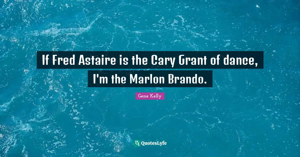 If Fred Astaire is the Cary Grant of dance, I'm the Marlon Brando.