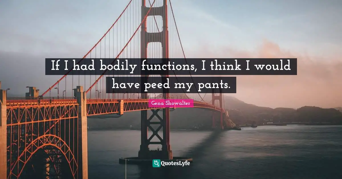 If I had bodily functions, I think I would have peed my pants.