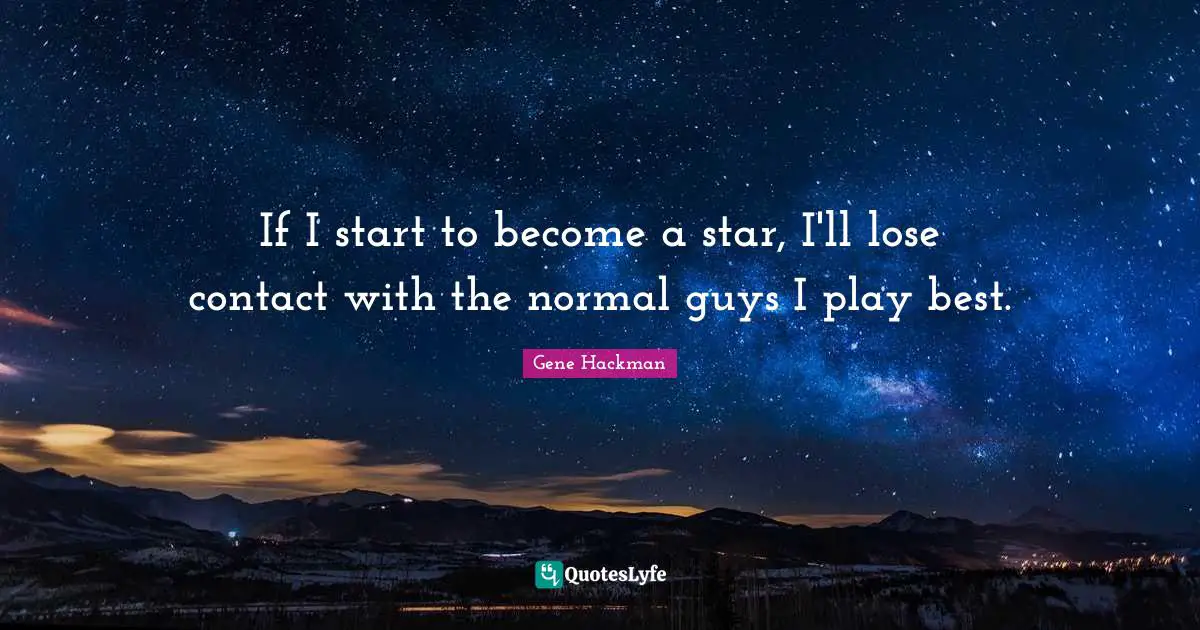 If I start to become a star, I'll lose contact with the normal guys I play best.