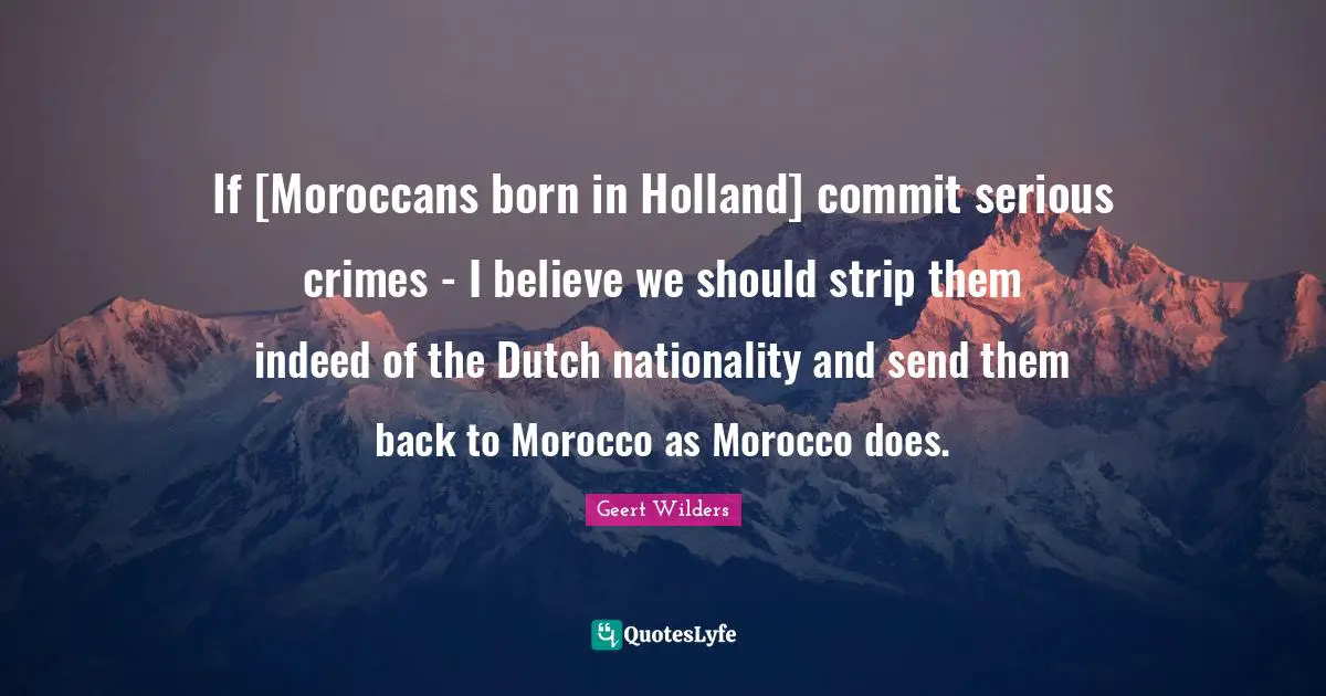 Holland Quotes: "If [Moroccans born in Holland] commit serious crimes - I believe we should strip them indeed of the Dutch nationality and send them back to Morocco as Morocco does."