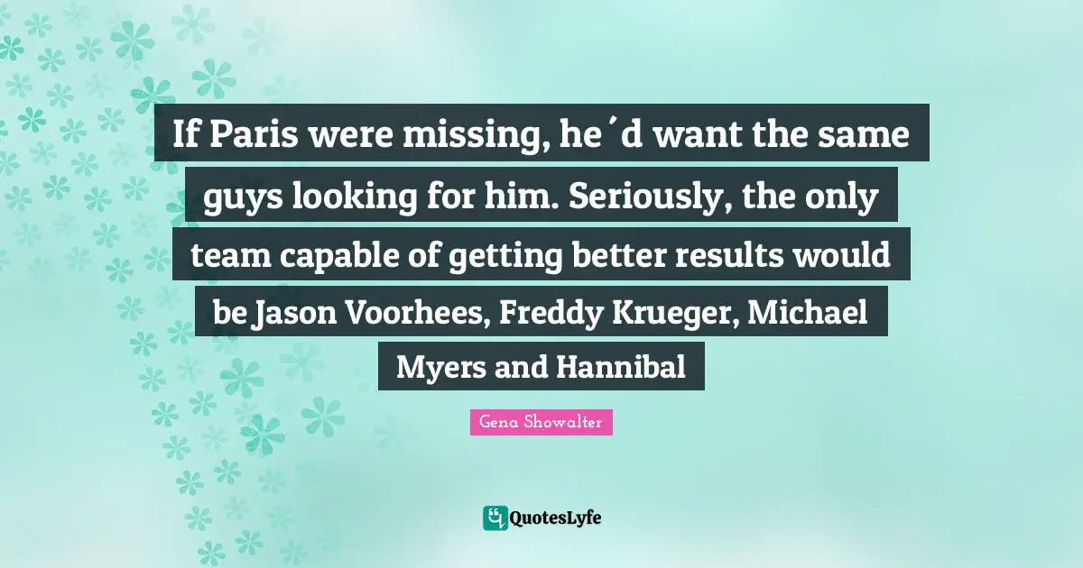 If Paris were missing, he´d want the same guys looking for him. Seriously, the only team capable of getting better results would be Jason Voorhees, Freddy Krueger, Michael Myers and Hannibal