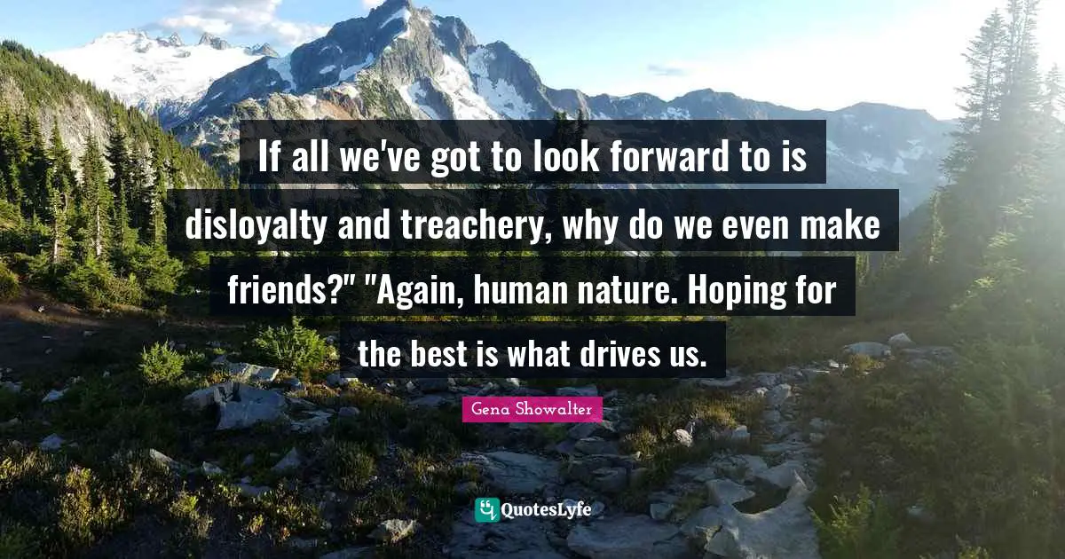Disloyalty Quotes: "If all we've got to look forward to is disloyalty and treachery, why do we even make friends?" "Again, human nature. Hoping for the best is what drives us."