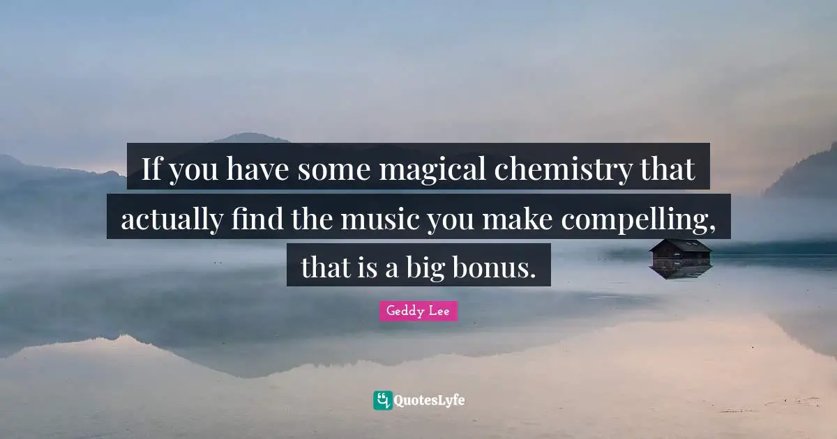 If you have some magical chemistry that actually find the music you make compelling, that is a big bonus.