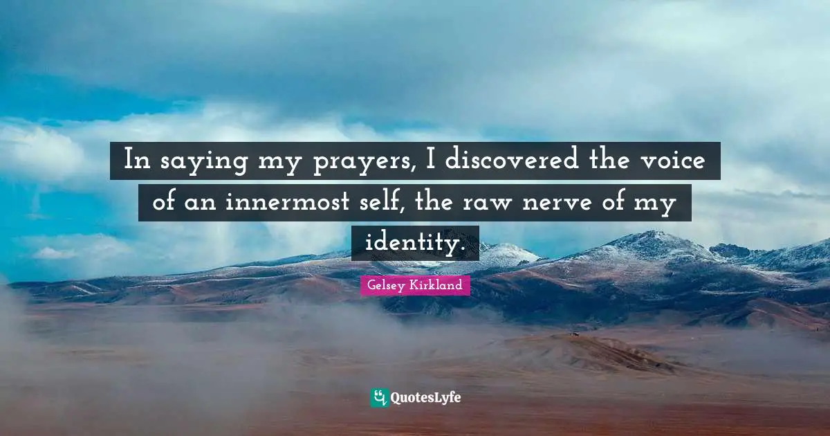 In saying my prayers, I discovered the voice of an innermost self, the raw nerve of my identity.
