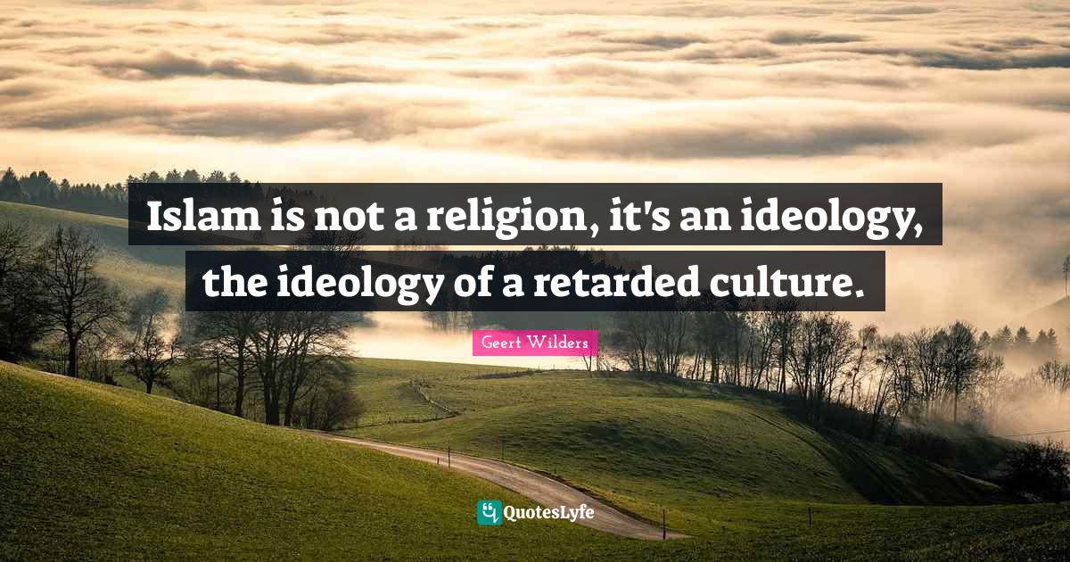 Culture Quotes: "Islam is not a religion, it's an ideology, the ideology of a retarded culture."