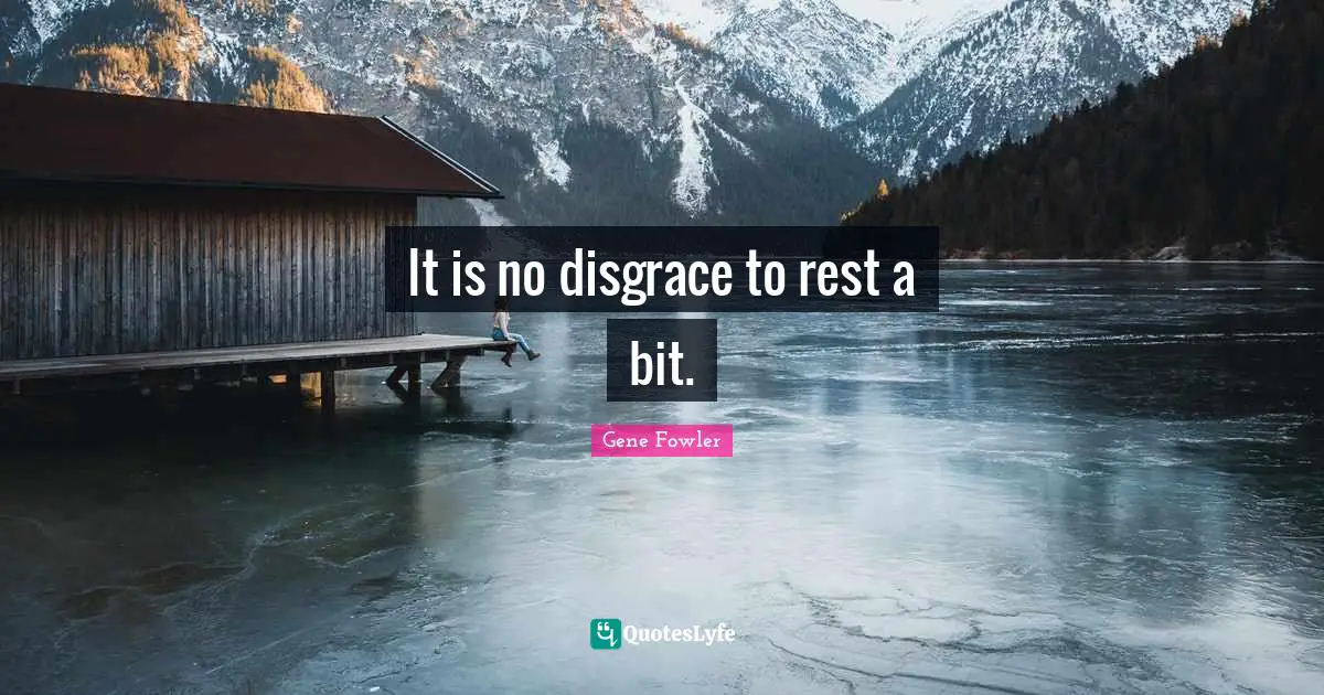 Gene Fowler Quotes: "It is no disgrace to rest a bit."
