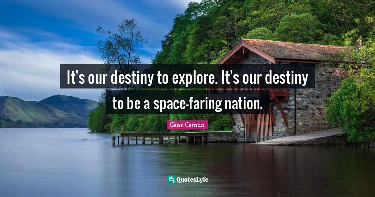 It's our destiny to explore. It's our destiny to be a space-faring nation.