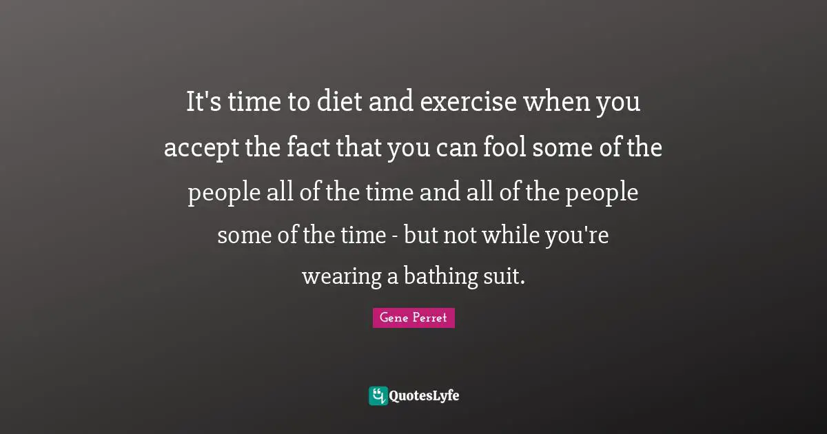 Gene Perret Quotes: "It's time to diet and exercise when you accept the fact that you can fool some of the people all of the time and all of the people some of the time - but not while you're wearing a bathing suit."