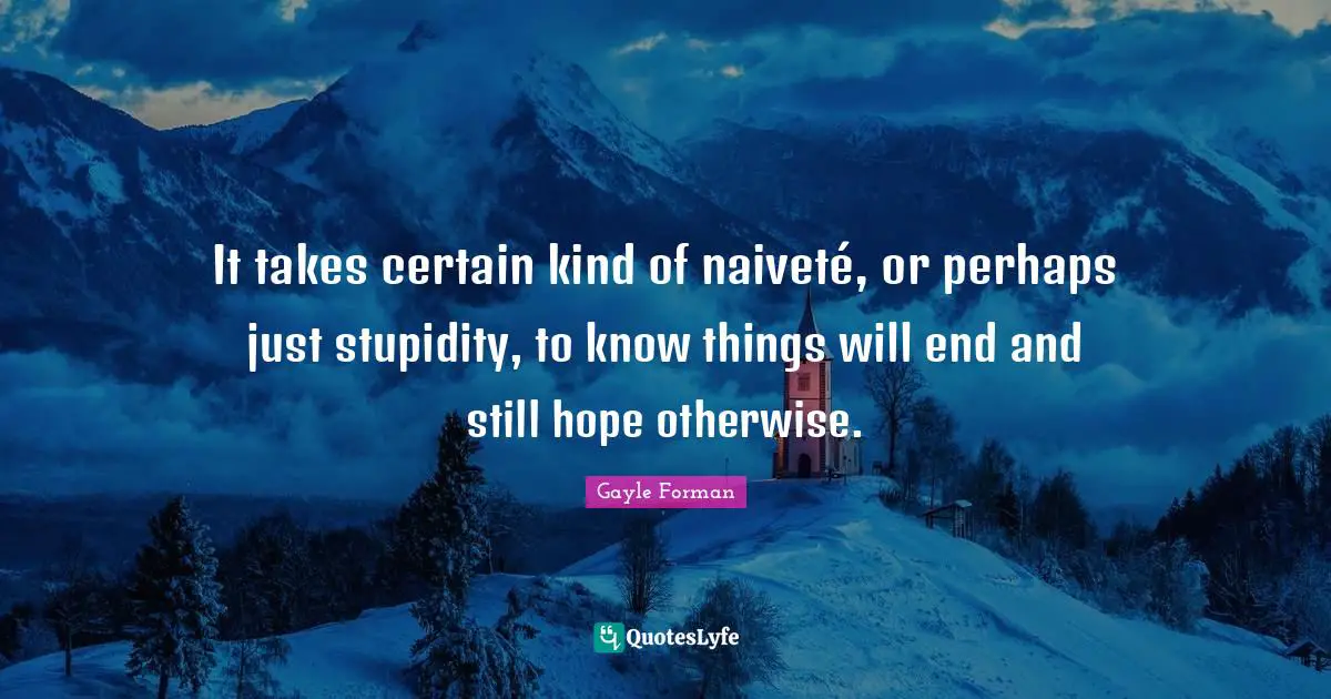 It takes certain kind of naiveté, or perhaps just stupidity, to know things will end and still hope otherwise.