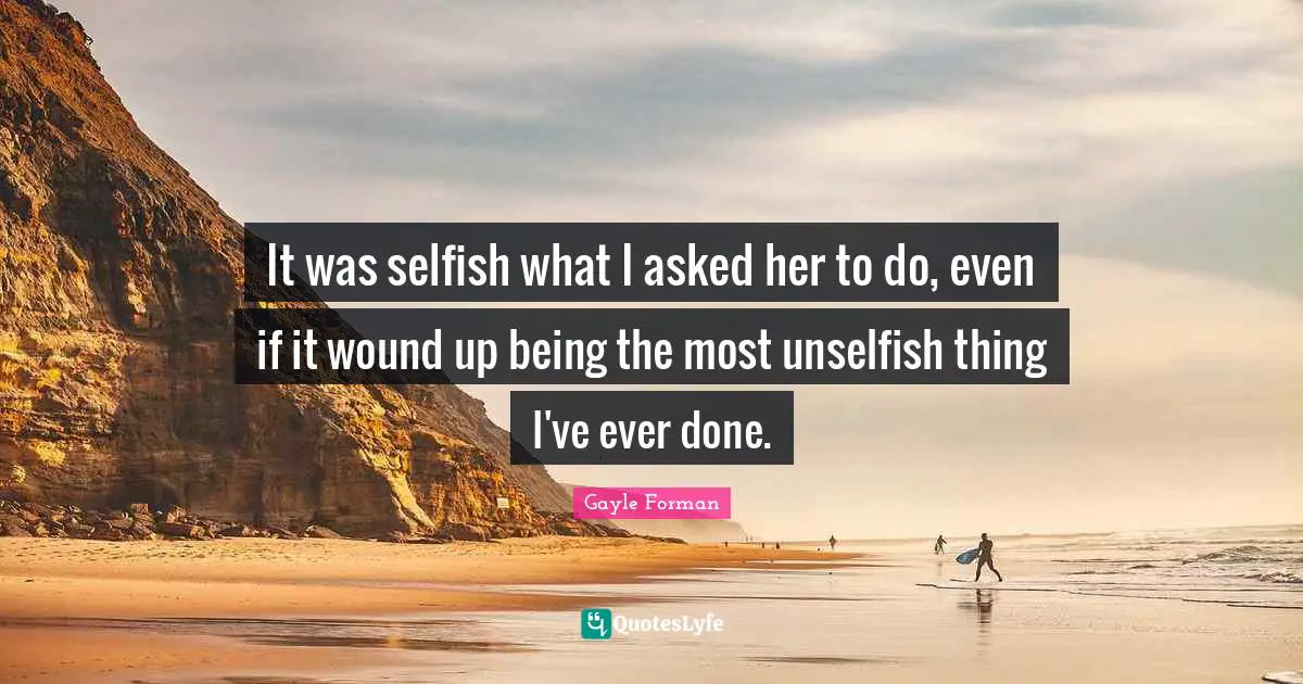 It was selfish what I asked her to do, even if it wound up being the most unselfish thing I've ever done.