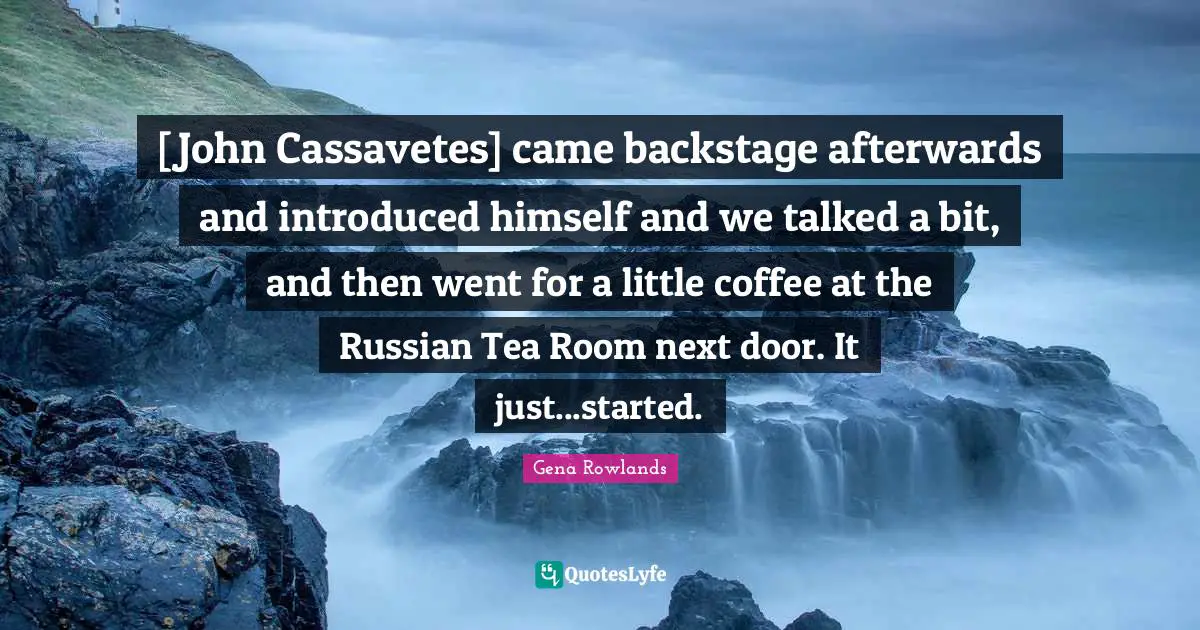 Gena Rowlands Quotes: "[John Cassavetes] came backstage afterwards and introduced himself and we talked a bit, and then went for a little coffee at the Russian Tea Room next door. It just...started."