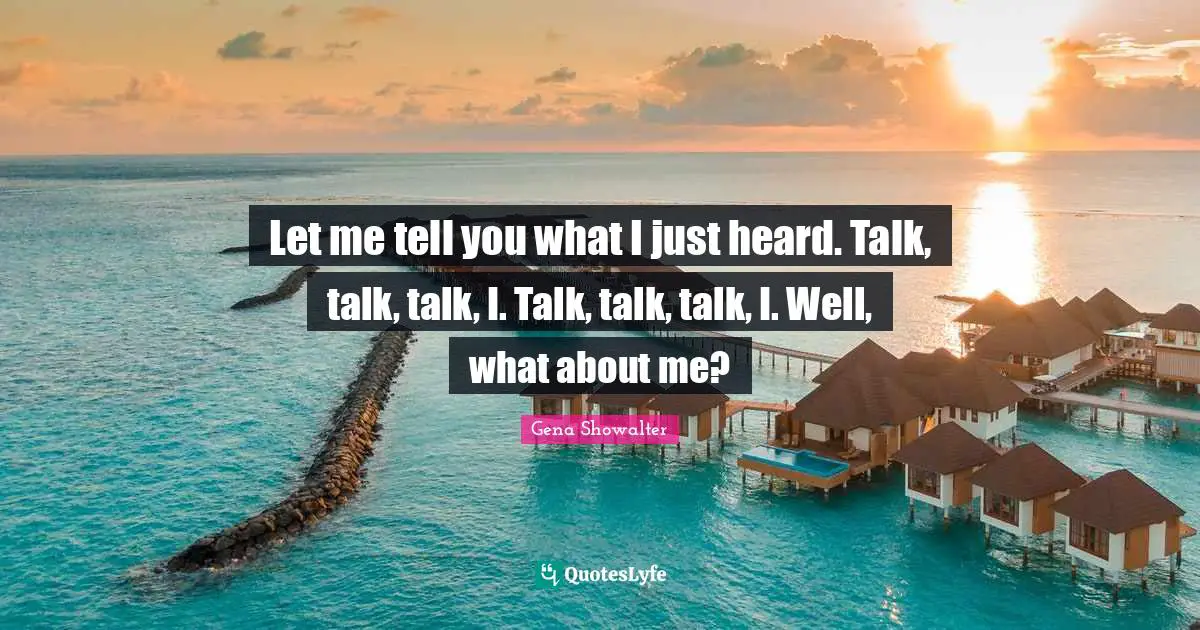 Let me tell you what I just heard. Talk, talk, talk, I. Talk, talk, talk, I. Well, what about me?