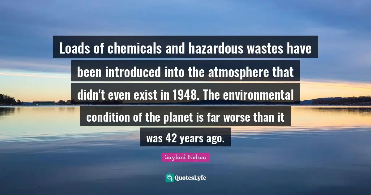 Years Ago Quotes: "Loads of chemicals and hazardous wastes have been introduced into the atmosphere that didn't even exist in 1948. The environmental condition of the planet is far worse than it was 42 years ago."