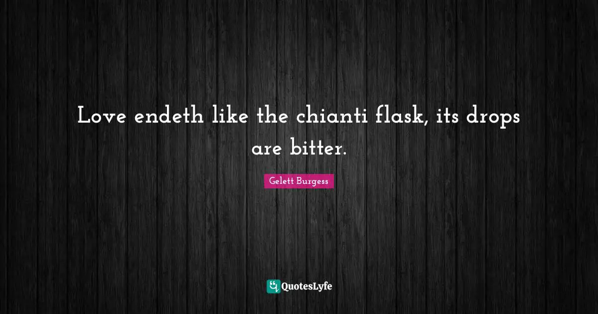 Love endeth like the chianti flask, its drops are bitter.