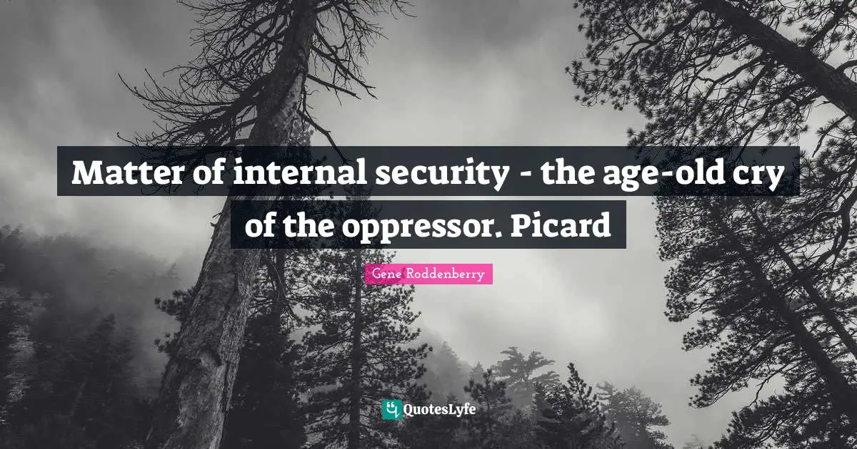 Matter of internal security - the age-old cry of the oppressor. Picard