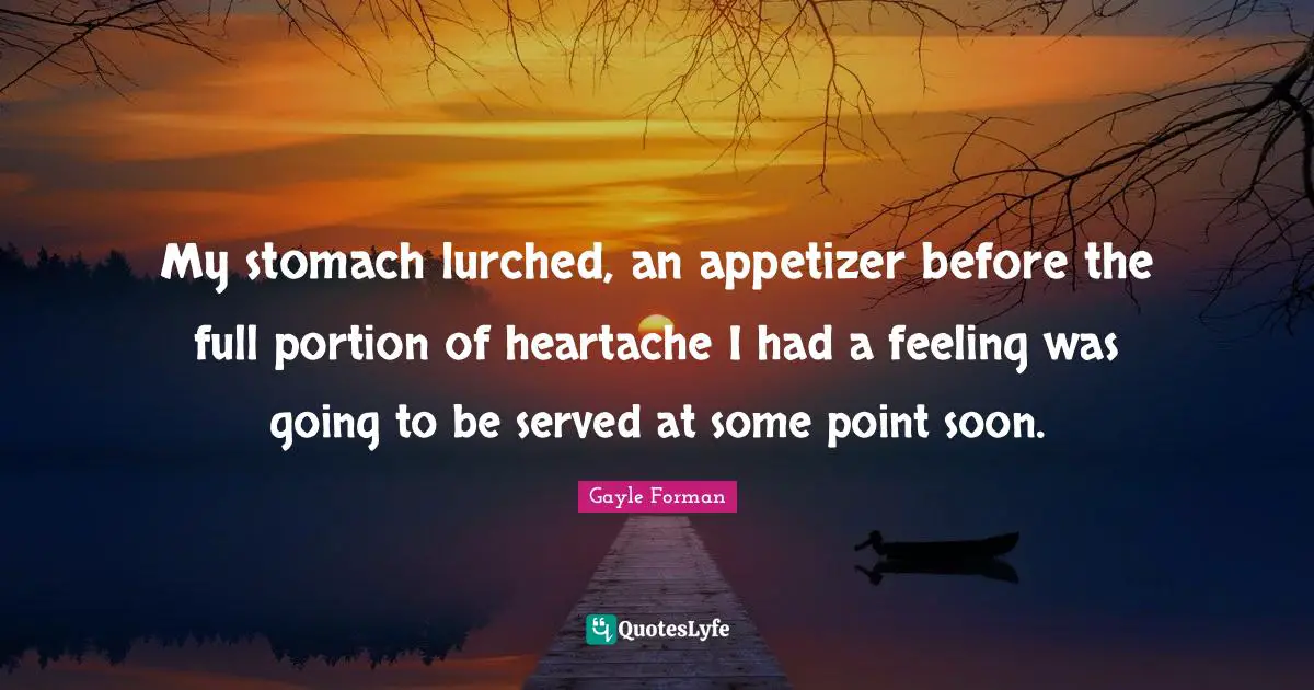 My stomach lurched, an appetizer before the full portion of heartache I had a feeling was going to be served at some point soon.