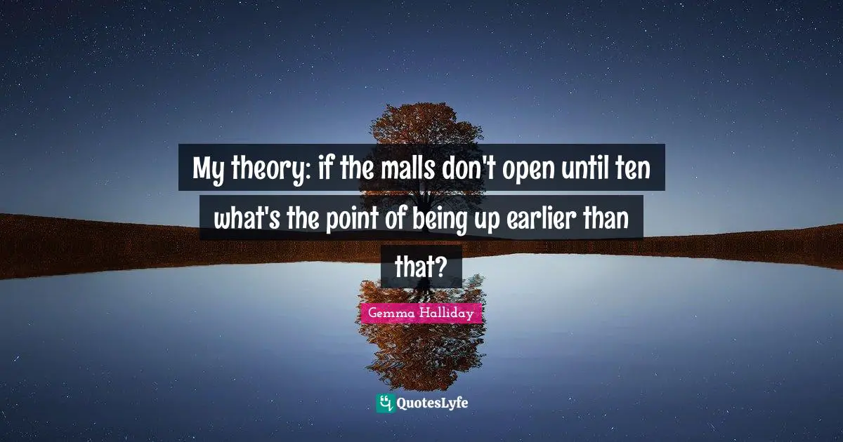 My theory: if the malls don't open until ten what's the point of being up earlier than that?