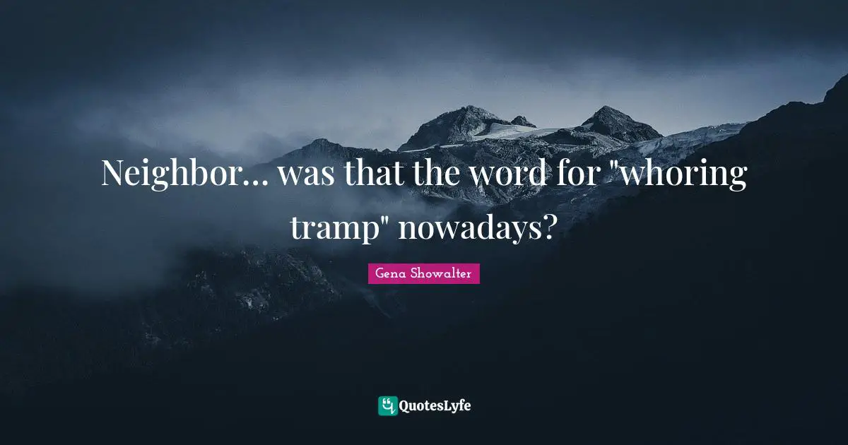 Neighbor… was that the word for "whoring tramp" nowadays?