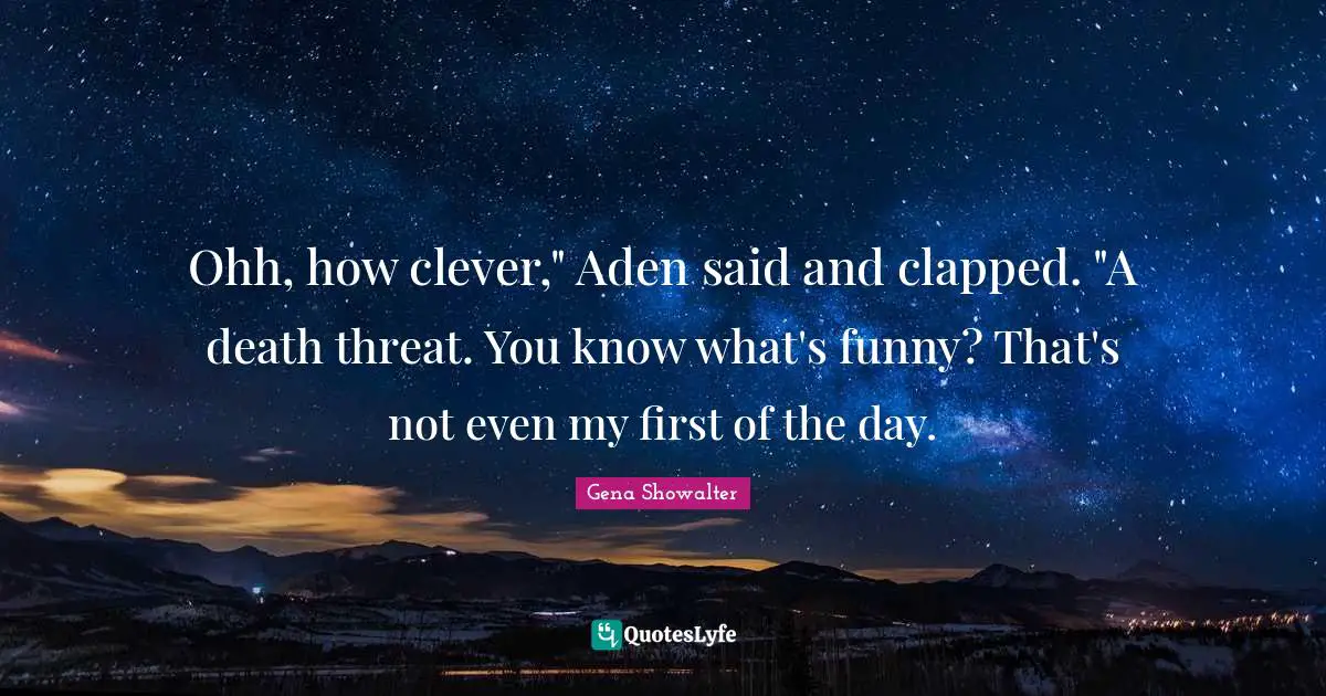 Ohh, how clever," Aden said and clapped. "A death threat. You know what's funny? That's not even my first of the day.