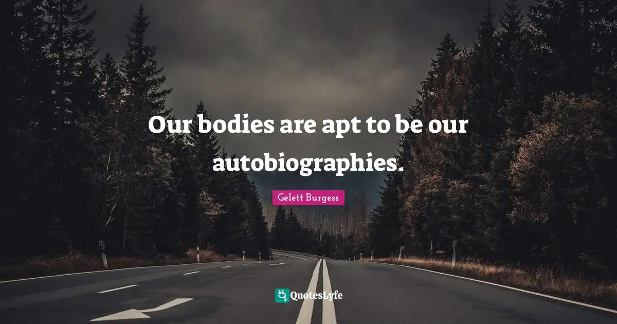 Our bodies are apt to be our autobiographies.