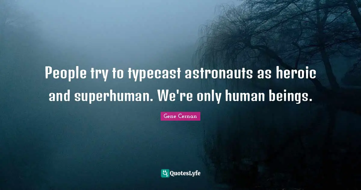 People try to typecast astronauts as heroic and superhuman. We're only human beings.