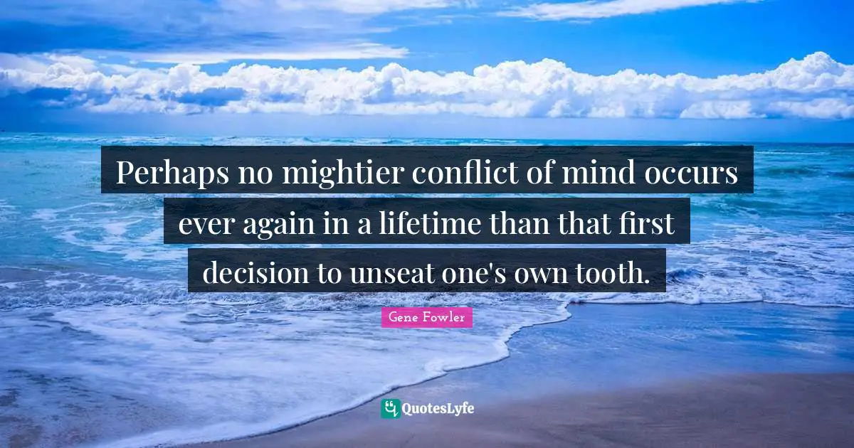 Perhaps no mightier conflict of mind occurs ever again in a lifetime than that first decision to unseat one's own tooth.