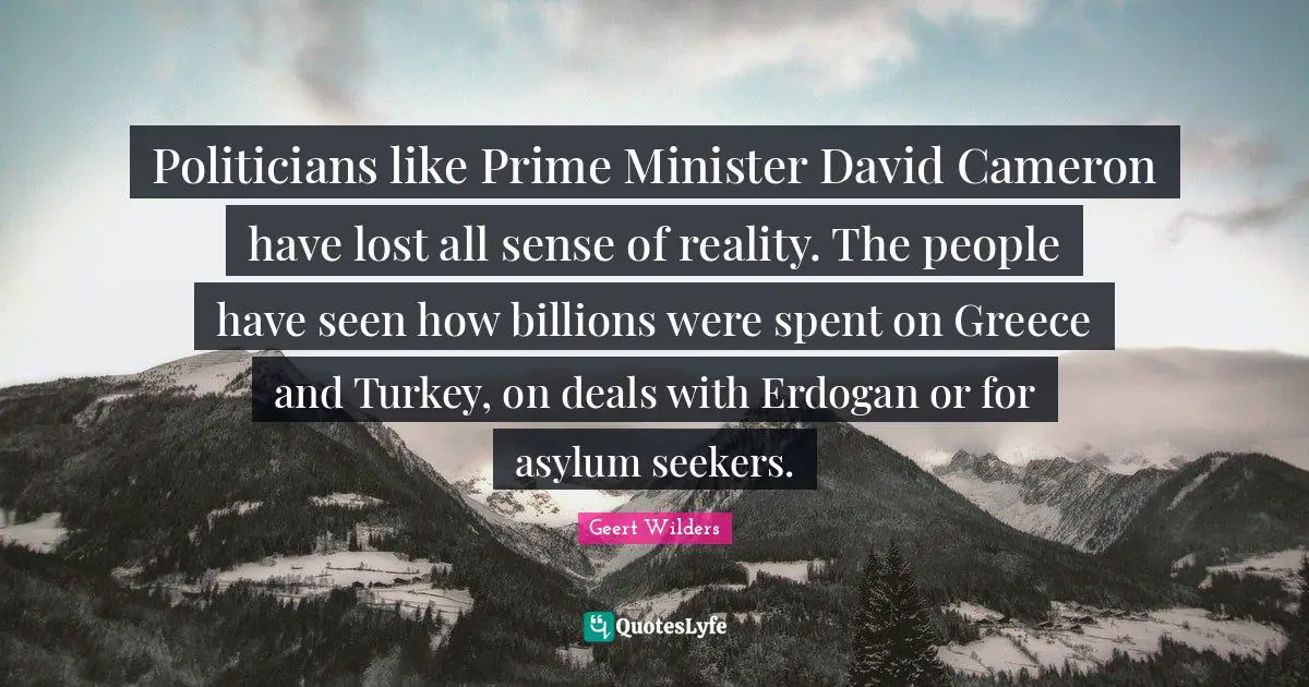 Politicians like Prime Minister David Cameron have lost all sense of reality. The people have seen how billions were spent on Greece and Turkey, on deals with Erdogan or for asylum seekers.