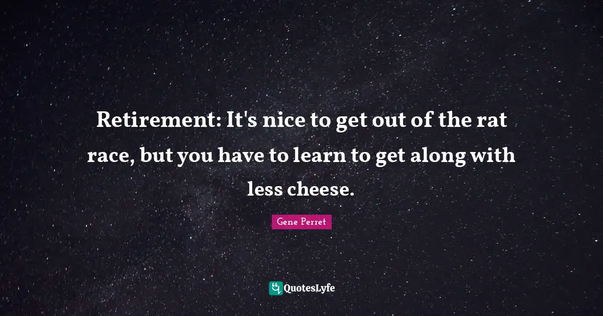 Gene Perret Quotes: "Retirement: It's nice to get out of the rat race, but you have to learn to get along with less cheese."