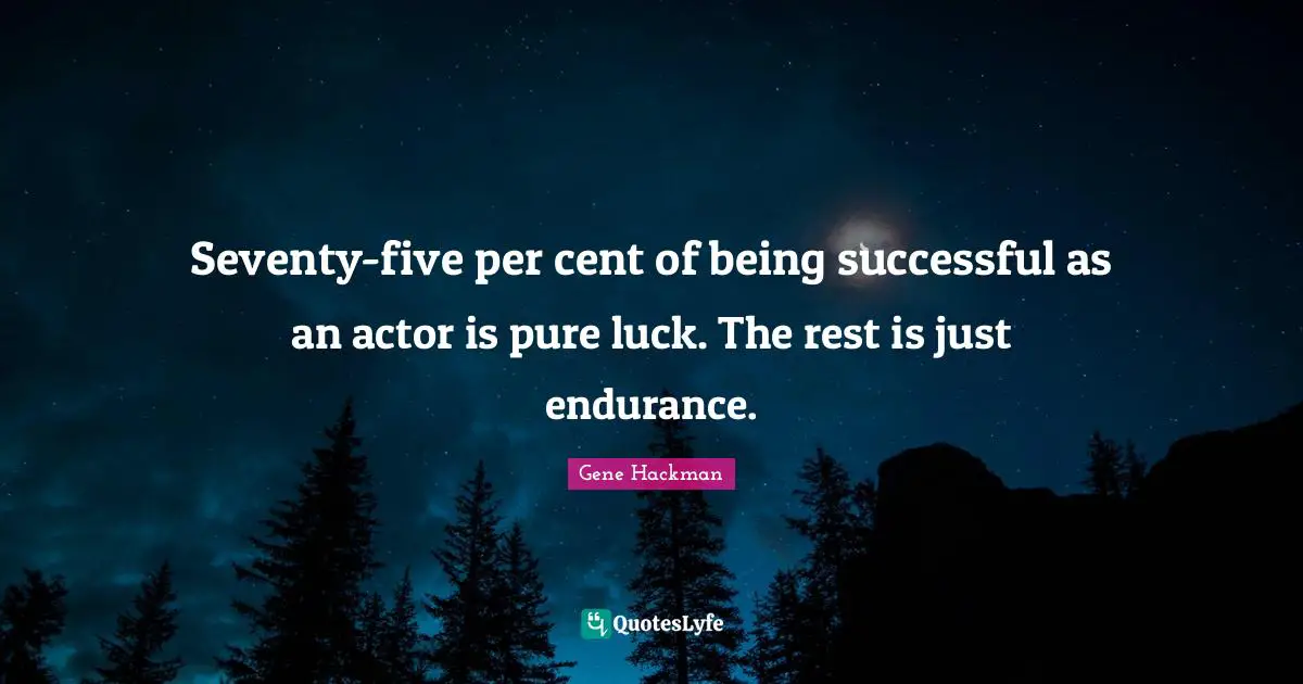 Being Successful Quotes: "Seventy-five per cent of being successful as an actor is pure luck. The rest is just endurance."
