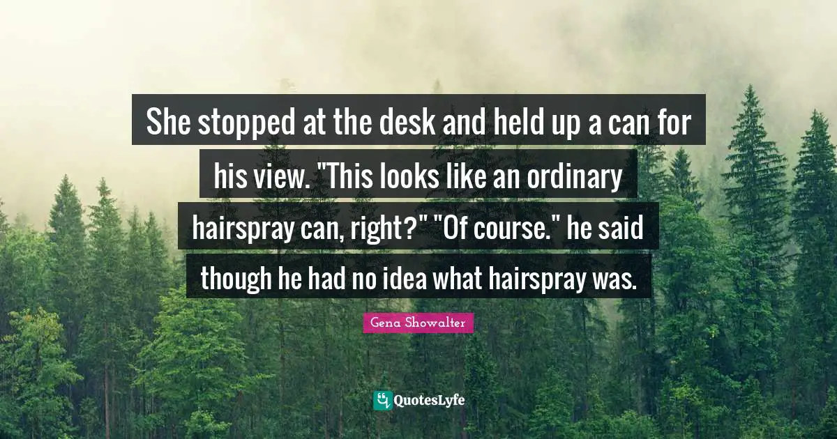 She stopped at the desk and held up a can for his view. "This looks like an ordinary hairspray can, right?" "Of course." he said though he had no idea what hairspray was.