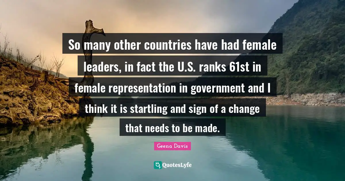 So many other countries have had female leaders, in fact the U.S. ranks 61st in female representation in government and I think it is startling and sign of a change that needs to be made.