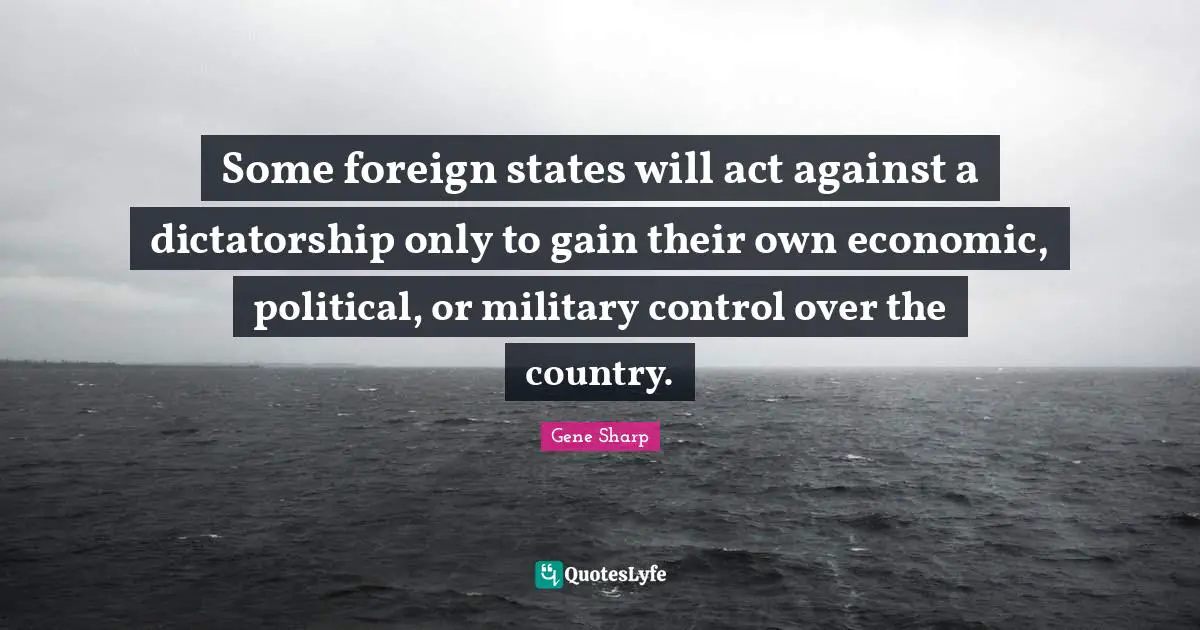 Some foreign states will act against a dictatorship only to gain their own economic, political, or military control over the country.