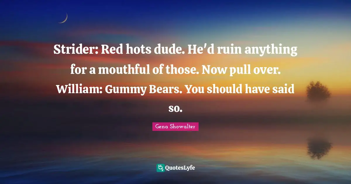 Strider: Red hots dude. He'd ruin anything for a mouthful of those. Now pull over. William: Gummy Bears. You should have said so.