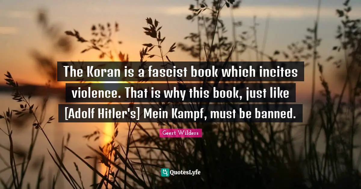 Book Quotes: "The Koran is a fascist book which incites violence. That is why this book, just like [Adolf Hitler's] Mein Kampf, must be banned."
