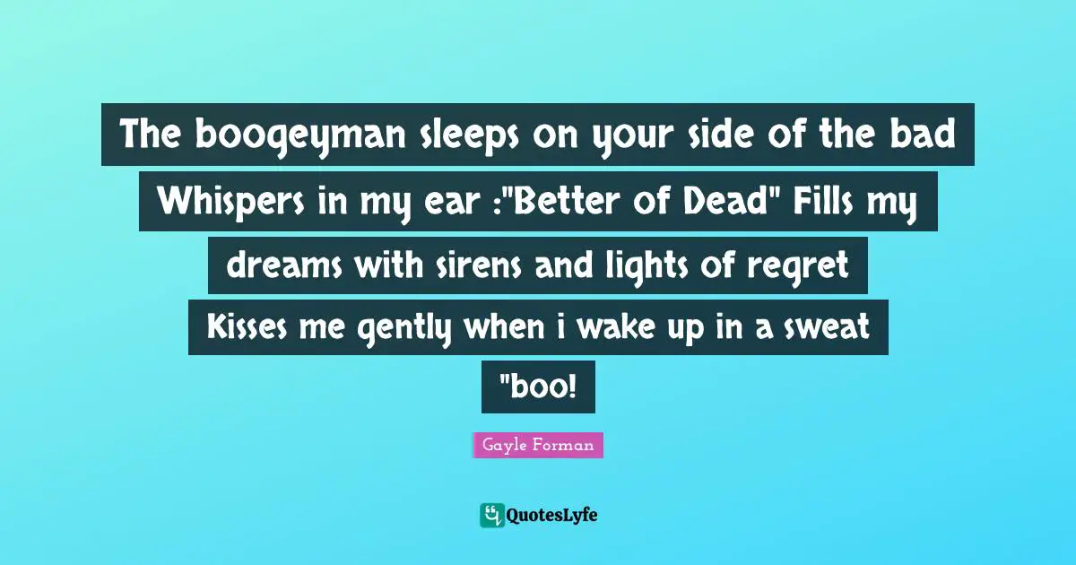 Boogeyman Quotes: "The boogeyman sleeps on your side of the bad Whispers in my ear :"Better of Dead" Fills my dreams with sirens and lights of regret Kisses me gently when i wake up in a sweat "boo!"