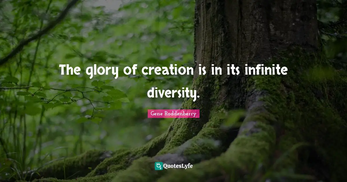 The glory of creation is in its infinite diversity.