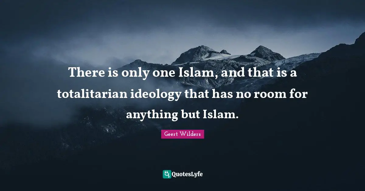 There is only one Islam, and that is a totalitarian ideology that has no room for anything but Islam.