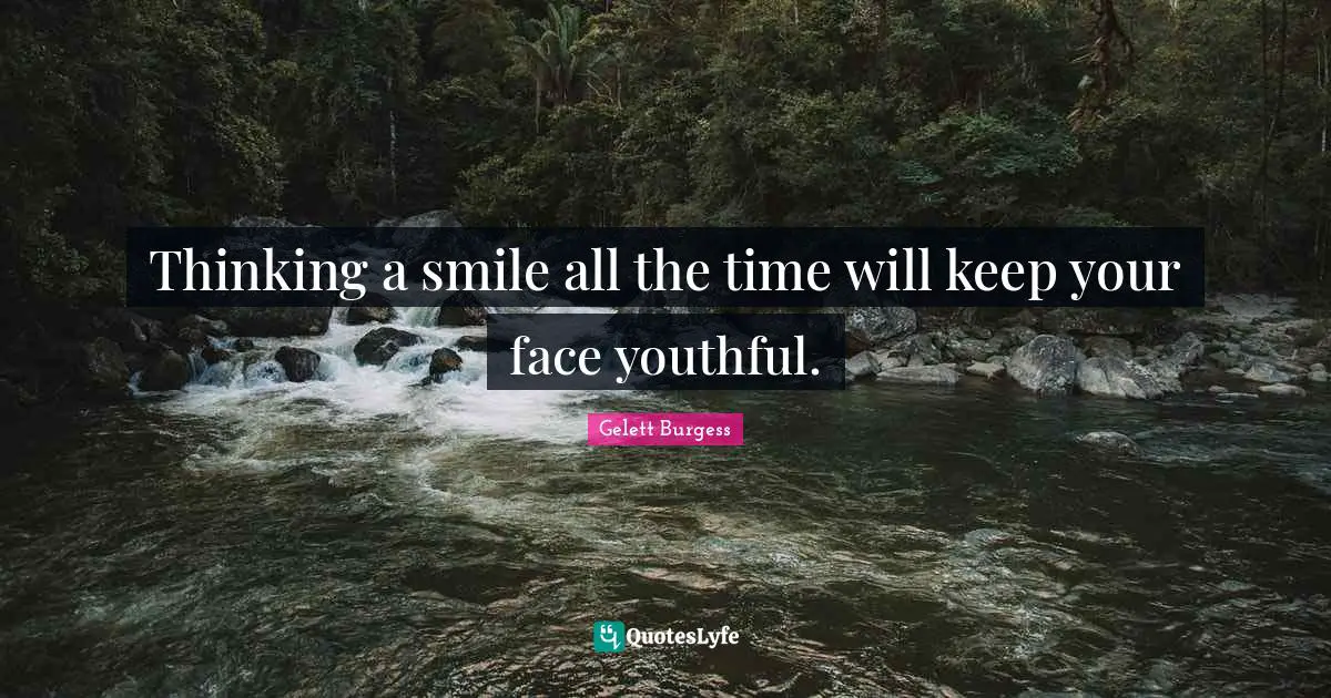 Thinking a smile all the time will keep your face youthful.