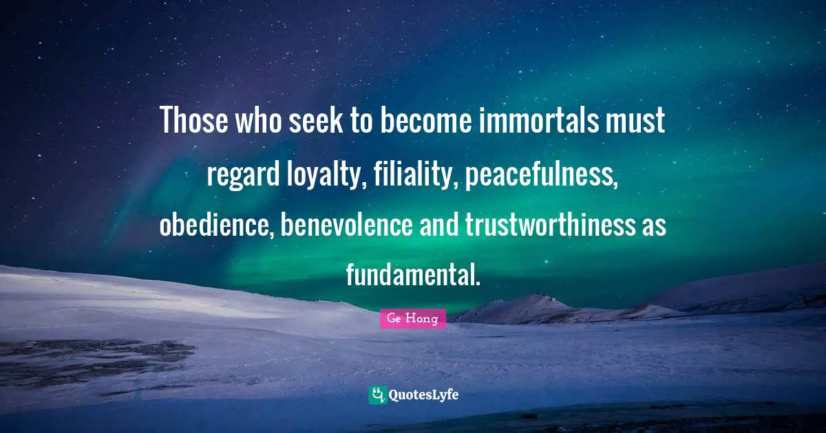 Those who seek to become immortals must regard loyalty, filiality, peacefulness, obedience, benevolence and trustworthiness as fundamental.
