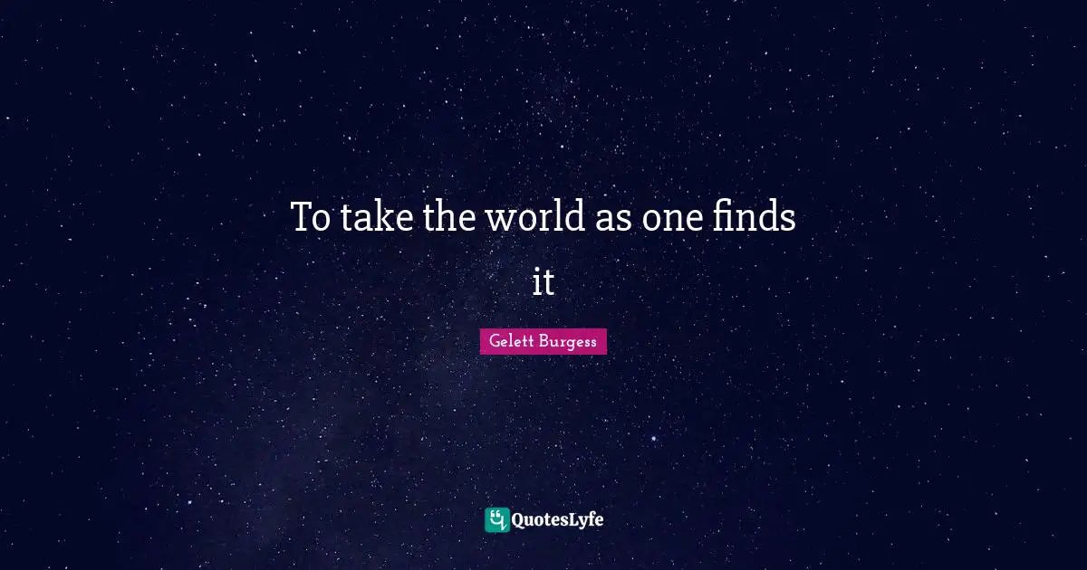 To take the world as one finds it