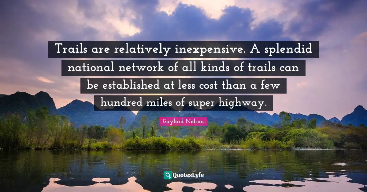 Gaylord Nelson Quotes: "Trails are relatively inexpensive. A splendid national network of all kinds of trails can be established at less cost than a few hundred miles of super highway."
