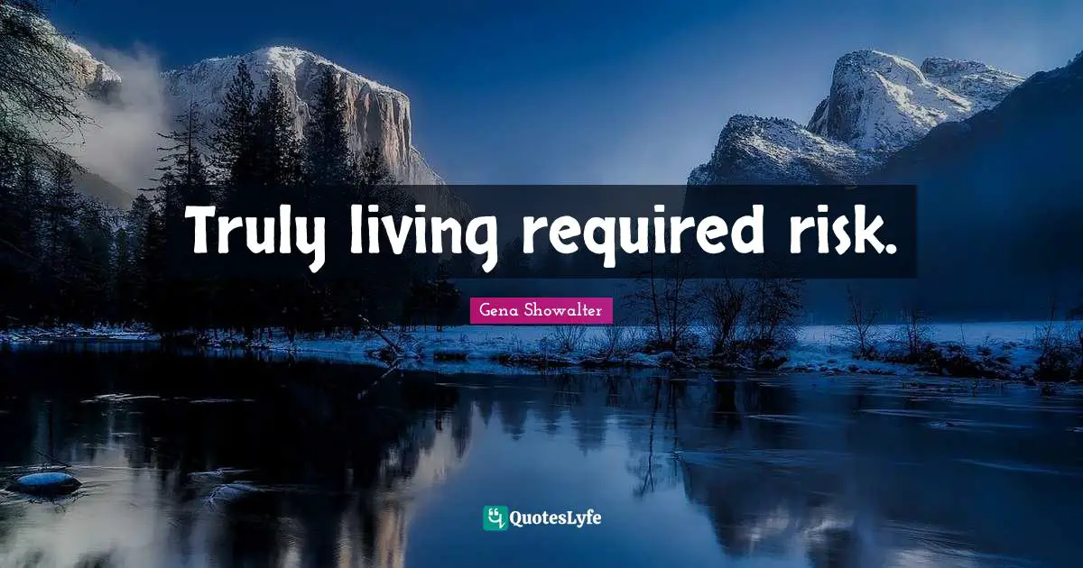 Truly living required risk.